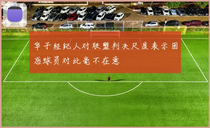 华子经纪人对联盟判决尺度表示困惑球员对此毫不在意