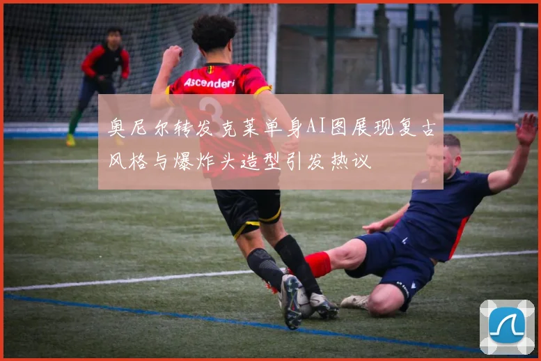 奥尼尔转发克莱单身AI图展现复古风格与爆炸头造型引发热议