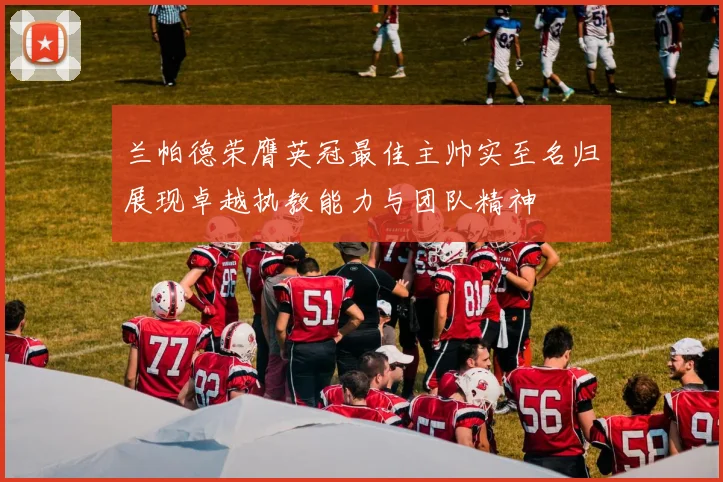 兰帕德荣膺英冠最佳主帅实至名归展现卓越执教能力与团队精神