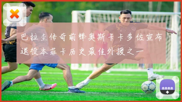 巴拉圭传奇前锋奥斯卡卡多佐宣布退役本菲卡历史最佳外援之一