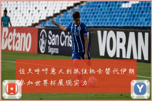 佐夫呼吁意大利抓住机会替代伊朗参加世界杯展现实力